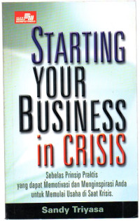 Starting Your Business in Crisis : Sebelas Prinsip Praktis Yang Dapat Memotivasi dan Menginpirasi anda untuk Memenuhi Usaha di Saat Krisis