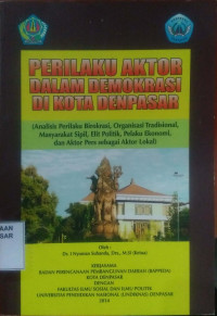 Perilaku Aktor dalam Demokrasi di Kota Denpasar : Analisis Perilaku Birokrasi, Organisasi Tradisional, Masyarakat Sipil, Elit Politik, Pelaku Ekonomi, dan Aktor Pers sebagai Aktor Lokal