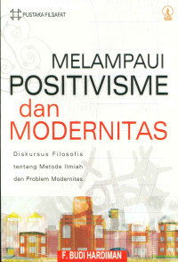 Melampaui positivisme dan modernitas : diskursus filosofis tentang metode ilmiah dan proble modernitas